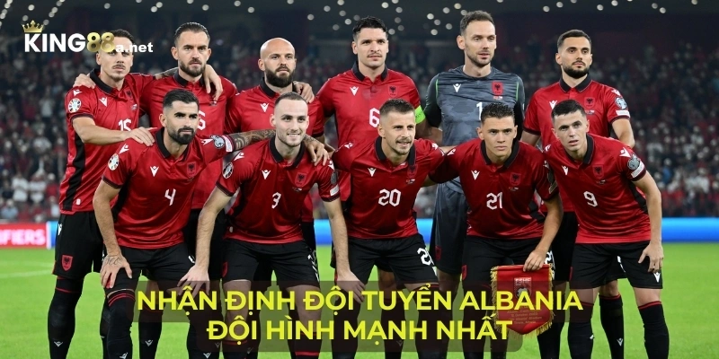 Nhận định đội tuyển Albania đội hình mạnh nhất