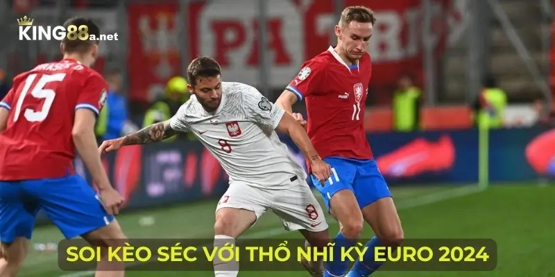 Soi kèo Séc với Thổ Nhĩ Kỳ Euro 2024