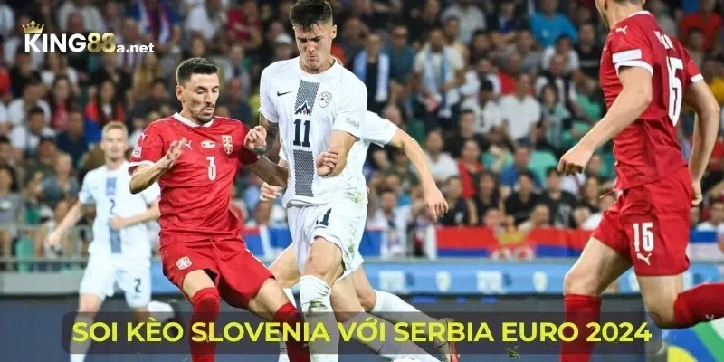 Soi kèo Slovenia với Serbia Euro 2024