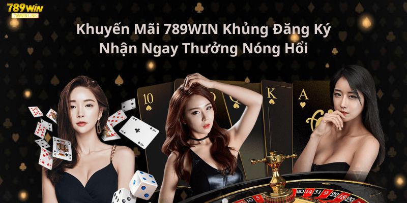 Khuyến Mãi 789WIN Khủng Đăng Ký Nhận Ngay Thưởng Nóng Hổi