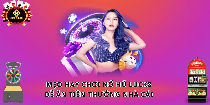 Mẹo hay chơi nổ hũ LUCK8 dễ ăn tiền thưởng nhà cái