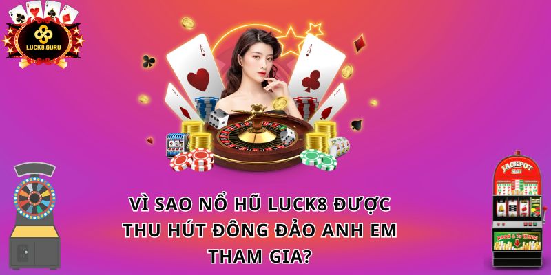 Vì sao nổ hũ LUCK8 được thu hút đông đảo anh em tham gia?